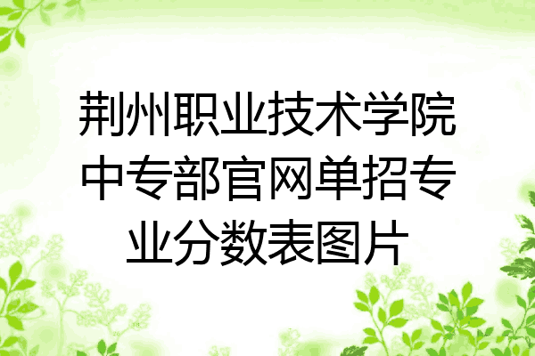 荆州职业技术学院中专部官网单招专业分数表图片