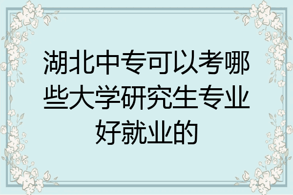 湖北中专可以考哪些大学研究生专业好就业的