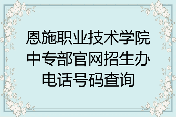 恩施职业技术学院中专部官网招生办电话号码查询