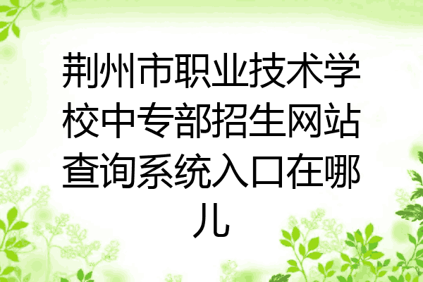 荆州市职业技术学校中专部招生网站查询系统入口在哪儿