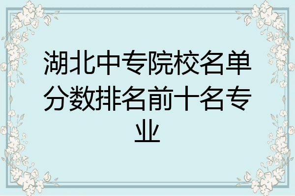 湖北中专院校名单分数排名前十名专业
