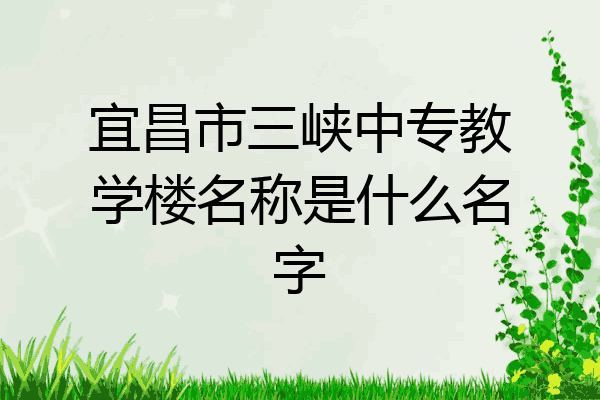 宜昌市三峡中专教学楼名称是什么名字