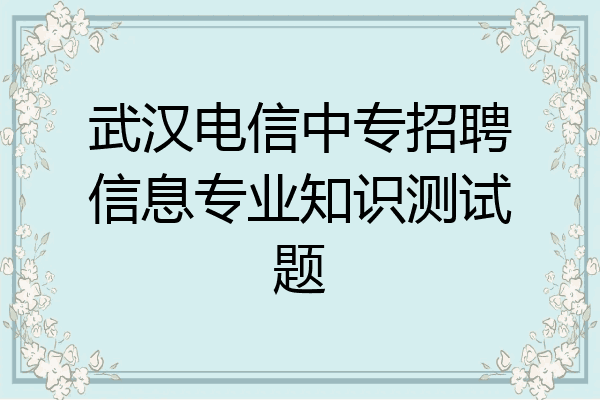 武汉电信中专招聘信息专业知识测试题