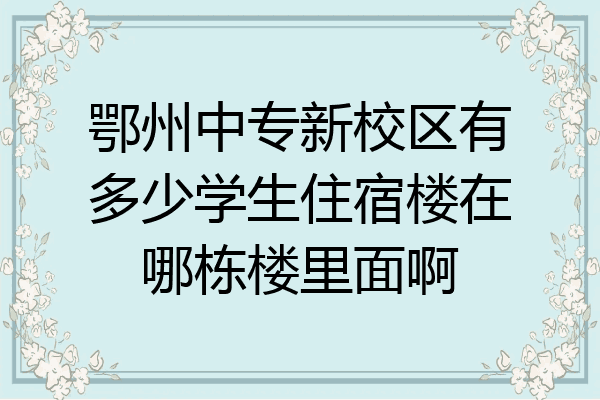 鄂州中专新校区有多少学生住宿楼在哪栋楼里面啊