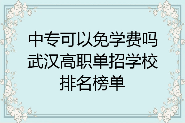 中专可以免学费吗武汉高职单招学校排名榜单