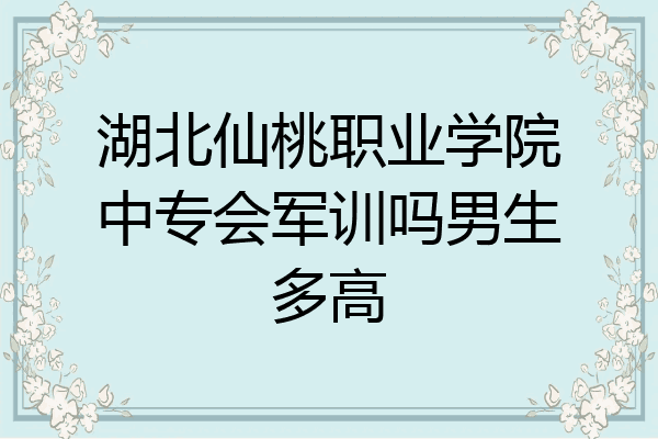 湖北仙桃职业学院中专会军训吗男生多高