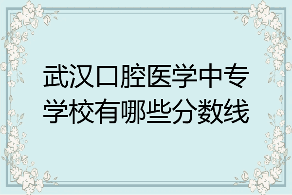 武汉口腔医学中专学校有哪些分数线