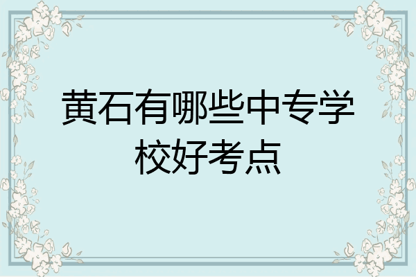 黄石有哪些中专学校好考点
