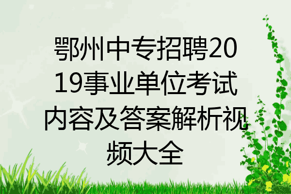 鄂州中专招聘2019事业单位考试内容及答案解析视频大全