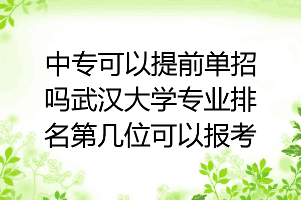 中专可以提前单招吗武汉大学专业排名第几位可以报考