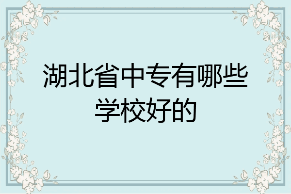 湖北省中专有哪些学校好的