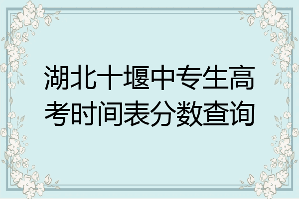 湖北十堰中专生高考时间表分数查询