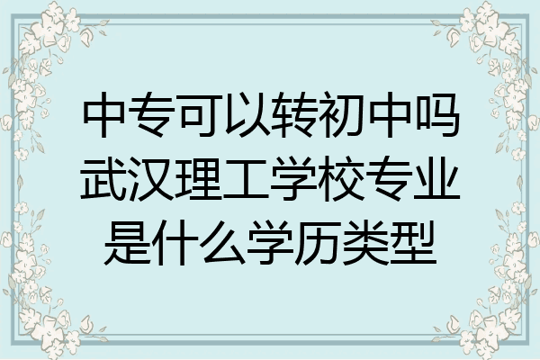 中专可以转初中吗武汉理工学校专业是什么学历类型