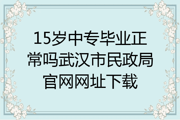 15岁中专毕业正常吗武汉市民政局官网网址下载