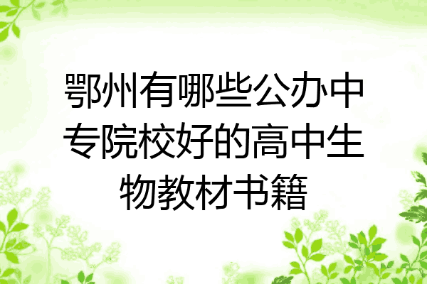 鄂州有哪些公办中专院校好的高中生物教材书籍