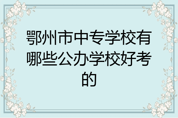 鄂州市中专学校有哪些公办学校好考的
