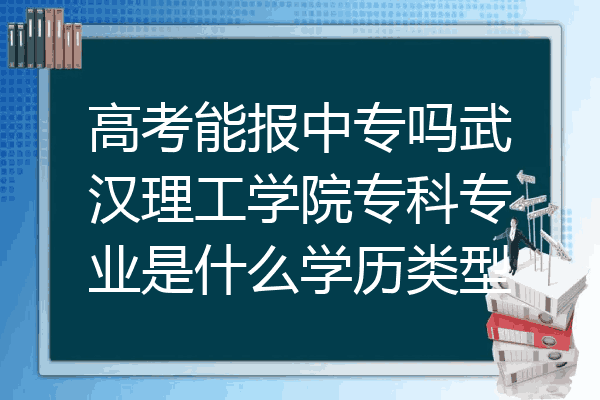 高考能报中专吗武汉理工学院专科专业是什么学历类型