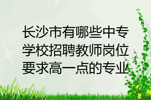 长沙市有哪些中专学校招聘教师岗位要求高一点的专业
