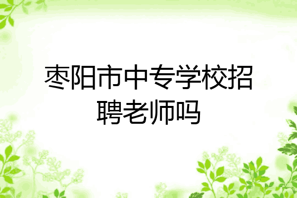 枣阳市中专学校招聘老师吗