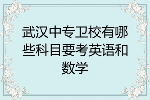 武汉中专卫校有哪些科目要考英语和数学