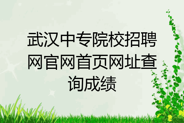 武汉中专院校招聘网官网首页网址查询成绩