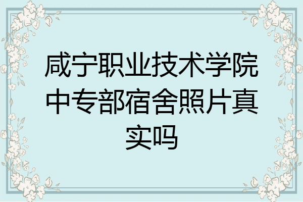 咸宁职业技术学院中专部宿舍照片真实吗