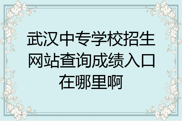 武汉中专学校招生网站查询成绩入口在哪里啊