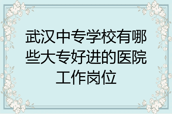 武汉中专学校有哪些大专好进的医院工作岗位