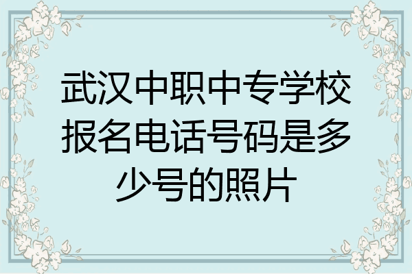 武汉中职中专学校报名电话号码是多少号的照片