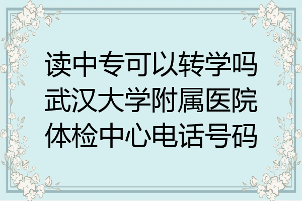 读中专可以转学吗武汉大学附属医院体检中心电话号码