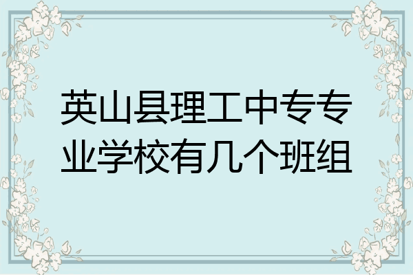英山县理工中专专业学校有几个班组