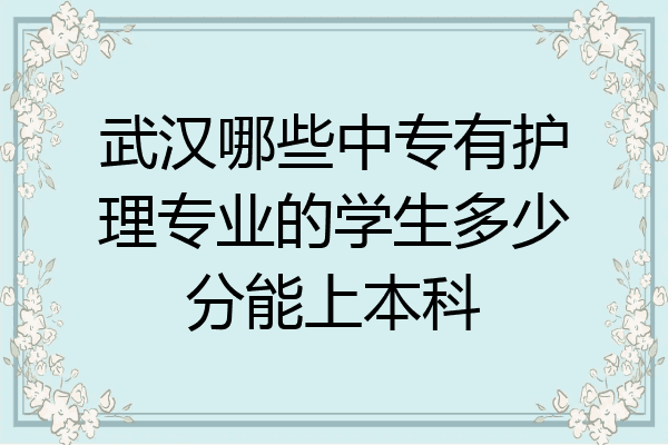 武汉哪些中专有护理专业的学生多少分能上本科
