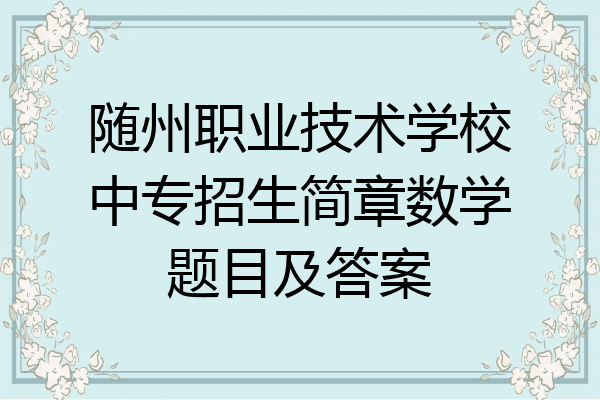 随州职业技术学校中专招生简章数学题目及答案
