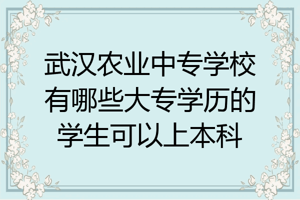 武汉农业中专学校有哪些大专学历的学生可以上本科