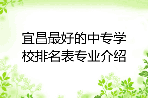宜昌最好的中专学校排名表专业介绍