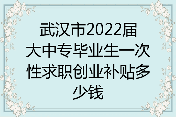 武汉市2022届大中专毕业生一次性求职创业补贴多少钱