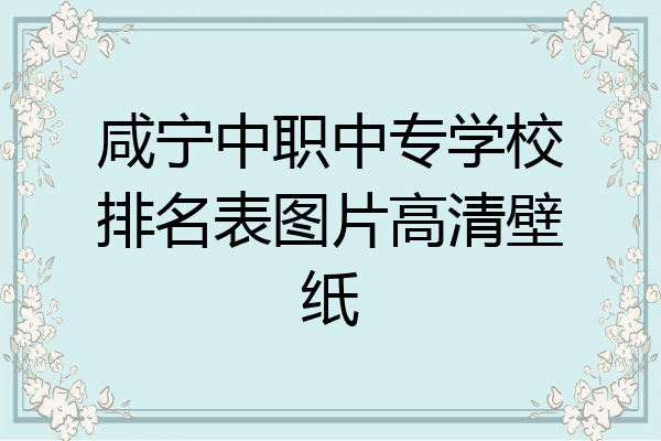 咸宁中职中专学校排名表图片高清壁纸