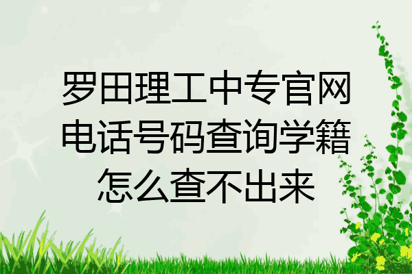 罗田理工中专官网电话号码查询学籍怎么查不出来