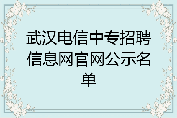 武汉电信中专招聘信息网官网公示名单