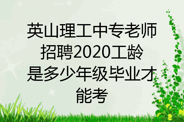英山理工中专老师招聘2020工龄是多少年级毕业才能考