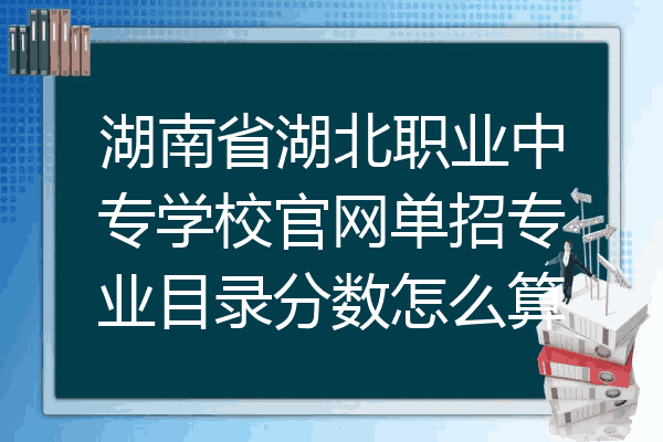 湖南省湖北职业中专学校官网单招专业目录分数怎么算