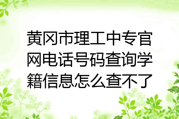 黄冈市理工中专官网电话号码查询学籍信息怎么查不了