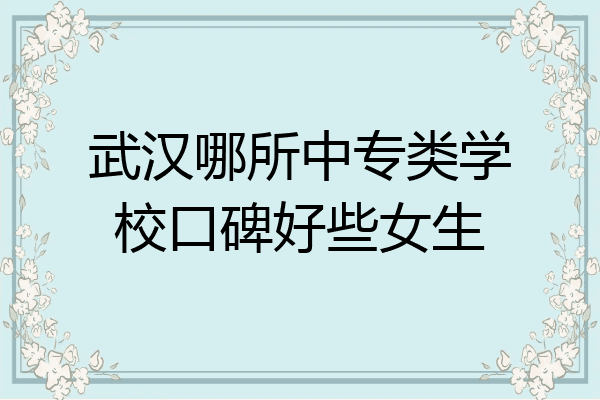 武汉哪所中专类学校口碑好些女生