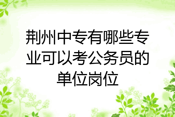 荆州中专有哪些专业可以考公务员的单位岗位