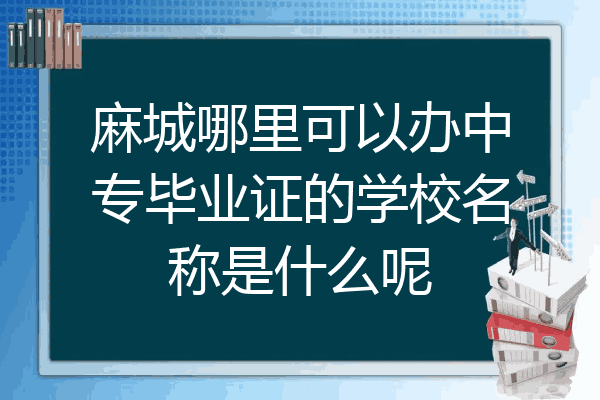 麻城哪里可以办中专毕业证的学校名称是什么呢