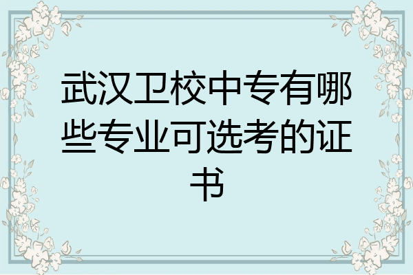 武汉卫校中专有哪些专业可选考的证书