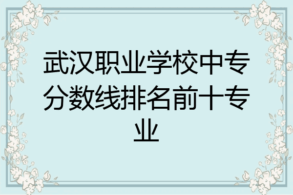 武汉职业学校中专分数线排名前十专业