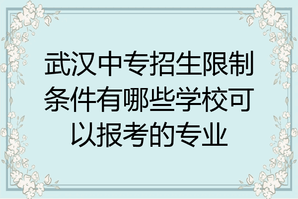 武汉中专招生限制条件有哪些学校可以报考的专业
