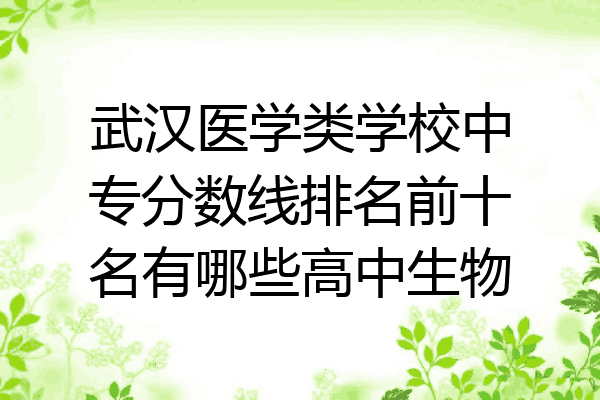 武汉医学类学校中专分数线排名前十名有哪些高中生物