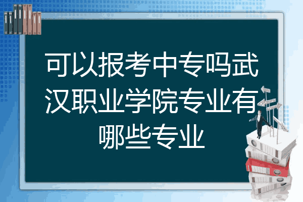 可以报考中专吗武汉职业学院专业有哪些专业